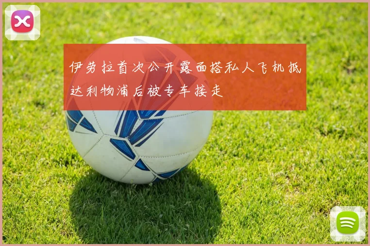 伊劳拉首次公开露面搭私人飞机抵达利物浦后被专车接走