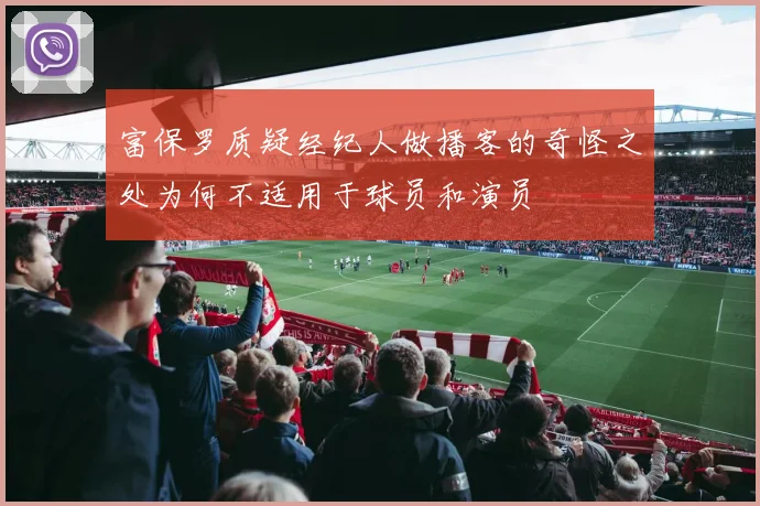 富保罗质疑经纪人做播客的奇怪之处为何不适用于球员和演员