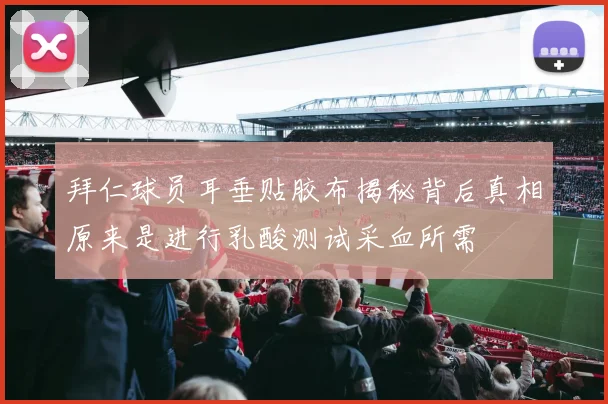 拜仁球员耳垂贴胶布揭秘背后真相原来是进行乳酸测试采血所需