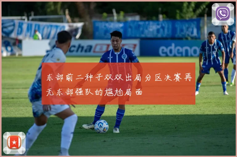 东部前二种子双双出局分区决赛再无东部强队的尴尬局面