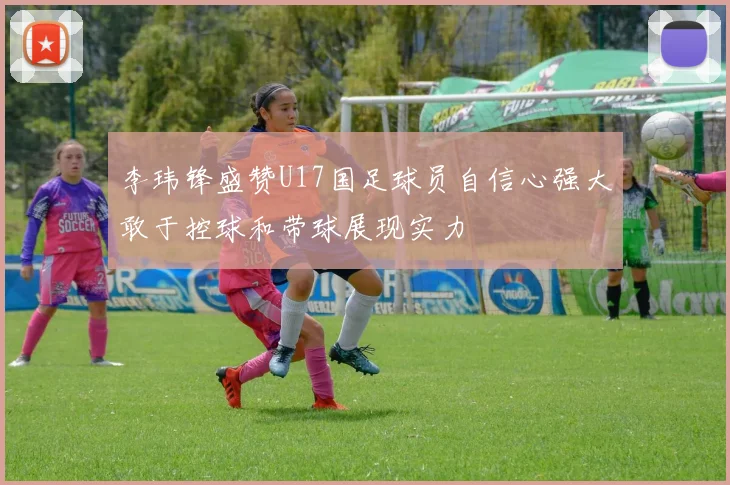 李玮锋盛赞U17国足球员自信心强大敢于控球和带球展现实力