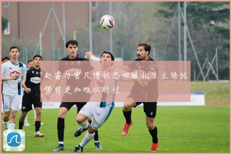 赵睿与曾凡博状态回暖北京主场优势将更加难以对付