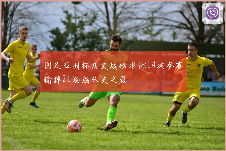 国足亚洲杯历史战绩堪忧14次参赛输掉21场成队史之最