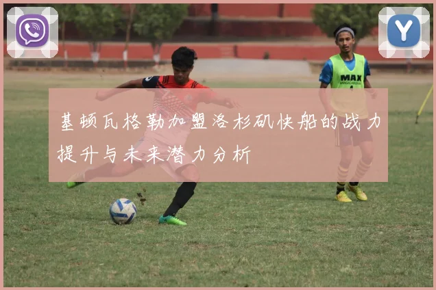 基顿瓦格勒加盟洛杉矶快船的战力提升与未来潜力分析